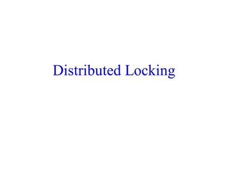 Distributed Locking. Distributed Locking (No Replication) Assumptions Lock tables are managed by individual sites. The component of a transaction at a.