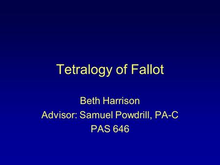Tetralogy of Fallot Beth Harrison Advisor: Samuel Powdrill, PA-C PAS 646.