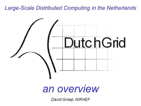 Large-Scale Distributed Computing in the Netherlands an overview David Groep, NIKHEF.