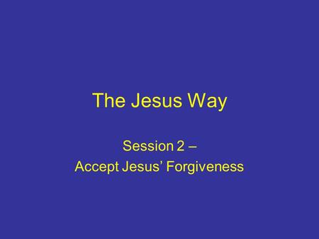 The Jesus Way Session 2 – Accept Jesus’ Forgiveness.