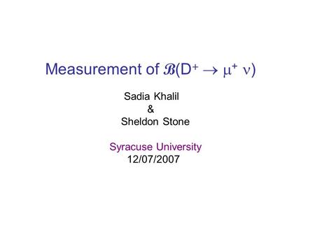 Measurement of B (D +   + ) Sadia Khalil & Sheldon Stone Syracuse University 12/07/2007.