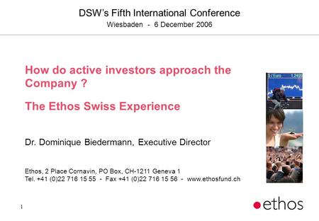 1 How do active investors approach the Company ? The Ethos Swiss Experience Dr. Dominique Biedermann, Executive Director Ethos, 2 Place Cornavin, PO Box,