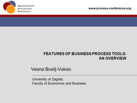 Www.process-conference.org FEATURES OF BUSINESS PROCESS TOOLS: AN OVERVIEW Vesna Bosilj-Vuksic University of Zagreb, Faculty of Economics and Business.
