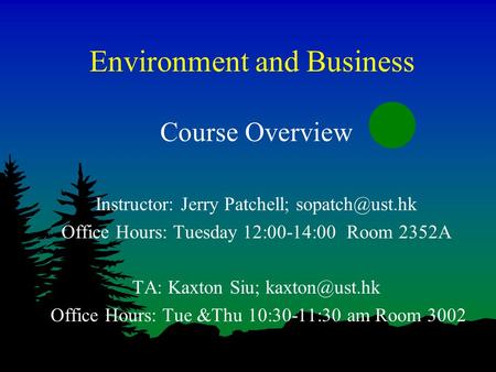 Environment and Business Course Overview Instructor: Jerry Patchell; Office Hours: Tuesday 12:00-14:00 Room 2352A TA: Kaxton Siu;