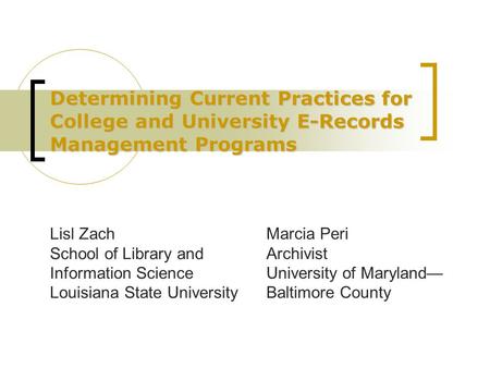 Determining Current Practices for College and University E-Records Management Programs Lisl Zach School of Library and Information Science Louisiana State.