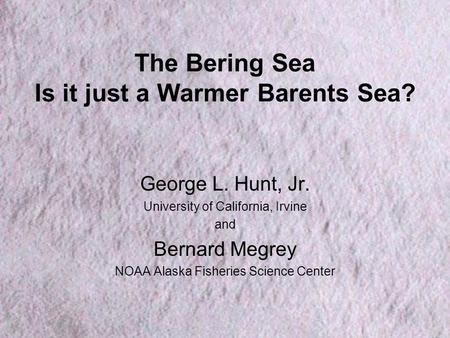 The Bering Sea Is it just a Warmer Barents Sea? George L. Hunt, Jr. University of California, Irvine and Bernard Megrey NOAA Alaska Fisheries Science Center.
