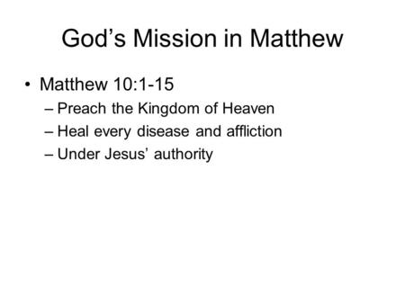 God’s Mission in Matthew Matthew 10:1-15 –Preach the Kingdom of Heaven –Heal every disease and affliction –Under Jesus’ authority.