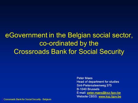 EGovernment in the Belgian social sector, co-ordinated by the Crossroads Bank for Social Security Peter Maes Head of department for studies Sint-Pieterssteenweg.