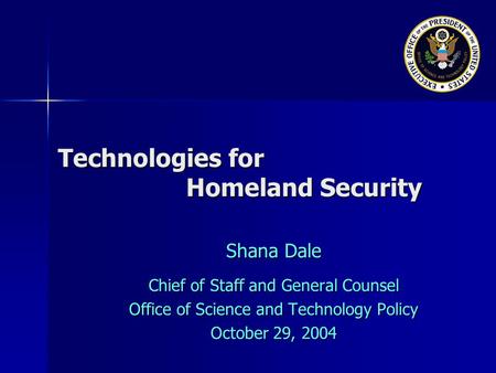 Technologies for Homeland Security Shana Dale Chief of Staff and General Counsel Office of Science and Technology Policy October 29, 2004.