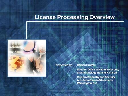 NCL License Processing Overview Bernard Kritzer Director, Office of National Security and Technology Transfer Controls Bureau of Industry and Security.