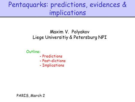 Pentaquarks: predictions, evidences & implications PARIS, March 2 Maxim V. Polyakov Liege Universitiy & Petersburg NPI Outline: - Predictions - Post-dictions.