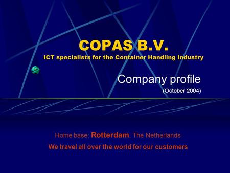 COPAS B.V. ICT specialists for the Container Handling Industry Company profile (October 2004) Home base: Rotterdam, The Netherlands We travel all over.