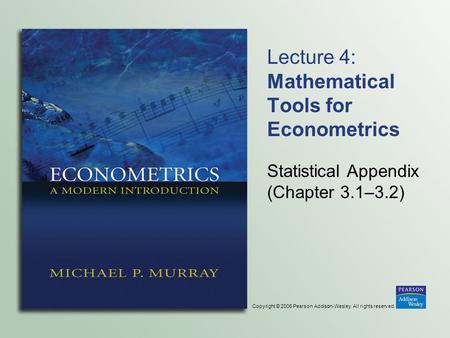 Copyright © 2006 Pearson Addison-Wesley. All rights reserved. Lecture 4: Mathematical Tools for Econometrics Statistical Appendix (Chapter 3.1–3.2)