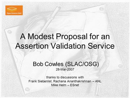A Modest Proposal for an Assertion Validation Service Bob Cowles (SLAC/OSG) 28-Mar-2007 thanks to discussions with Frank Siebenlist, Rachana Ananthakrishnan.