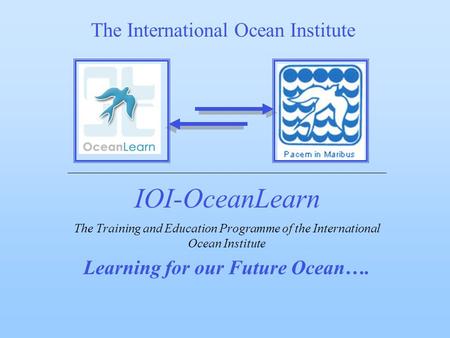 IOI-OceanLearn The Training and Education Programme of the International Ocean Institute Learning for our Future Ocean…. The International Ocean Institute.