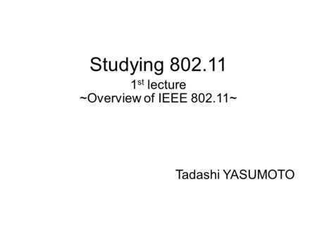 Studying 802.11 1 st lecture ~Overview of IEEE 802.11~ Tadashi YASUMOTO.