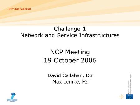 Provisional draft Challenge 1 Network and Service Infrastructures NCP Meeting 19 October 2006 David Callahan, D3 Max Lemke, F2.