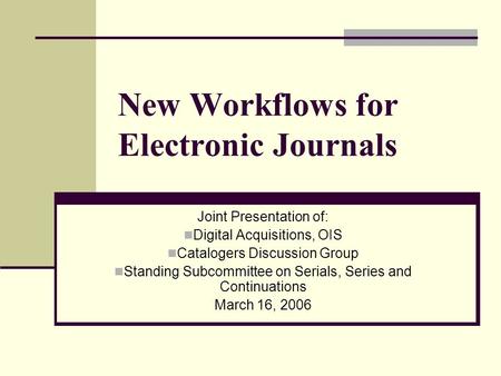 New Workflows for Electronic Journals Joint Presentation of: Digital Acquisitions, OIS Catalogers Discussion Group Standing Subcommittee on Serials, Series.