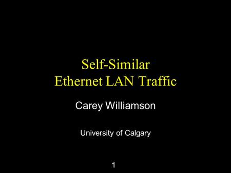 1 Self-Similar Ethernet LAN Traffic Carey Williamson University of Calgary.