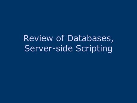 Review of Databases, Server-side Scripting. Databases Database Database Modeling Relational Data Model Object oriented Database Entity Relationship Diagrams.