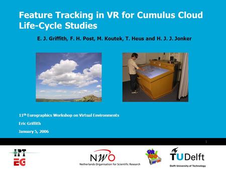 January 5, 2006 1 Feature Tracking in VR for Cumulus Cloud Life-Cycle Studies E. J. Griffith, F. H. Post, M. Koutek, T. Heus and H. J. J. Jonker 11 th.