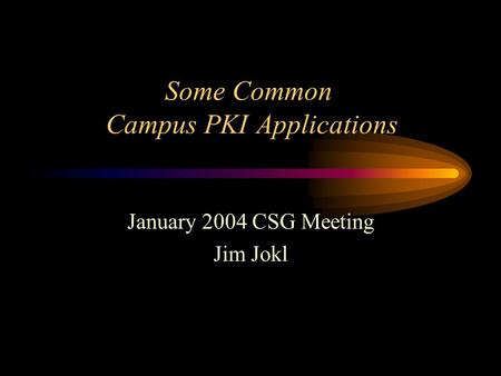 Some Common Campus PKI Applications January 2004 CSG Meeting Jim Jokl.