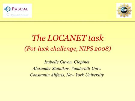 Causality Workbenchclopinet.com/causality The LOCANET task (Pot-luck challenge, NIPS 2008) Isabelle Guyon, Clopinet Alexander Statnikov, Vanderbilt Univ.