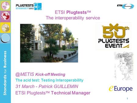 1 ETSI Plugtests  The interoperability Kick-off Meeting The acid test: Testing Interoperability 31 March - Patrick GUILLEMIN ETSI Plugtests.