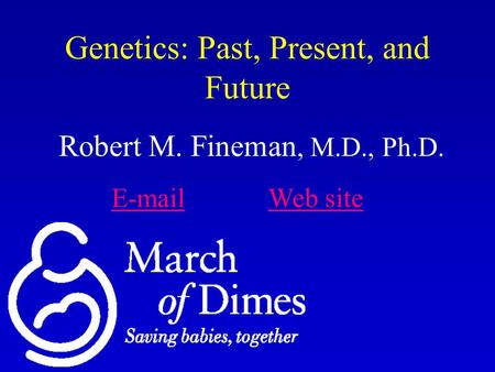 Genetics: Past, Present, and Future Robert M. Fineman, M.D., Ph.D. E-mailE-mail Web siteWeb site.