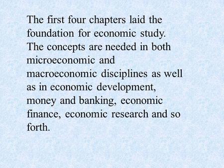 The first four chapters laid the foundation for economic study. The concepts are needed in both microeconomic and macroeconomic disciplines as well as.