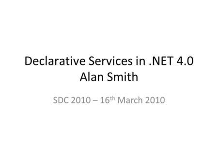 Declarative Services in.NET 4.0 Alan Smith SDC 2010 – 16 th March 2010.