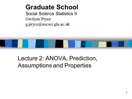 1 Lecture 2: ANOVA, Prediction, Assumptions and Properties Graduate School Social Science Statistics II Gwilym Pryce