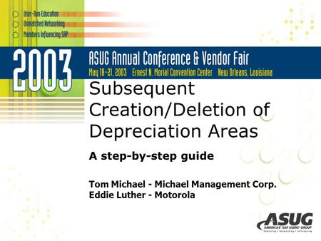 Subsequent Creation/Deletion of Depreciation Areas A step-by-step guide Tom Michael - Michael Management Corp. Eddie Luther - Motorola.