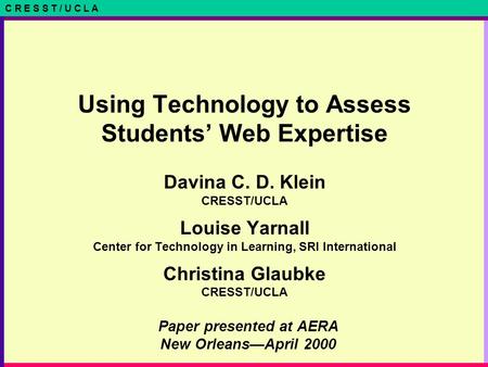 C R E S S T / U C L A Paper presented at AERA New Orleans—April 2000 Using Technology to Assess Students’ Web Expertise Davina C. D. Klein CRESST/UCLA.