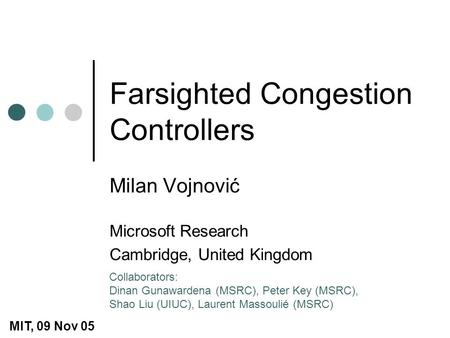 Farsighted Congestion Controllers Milan Vojnović Microsoft Research Cambridge, United Kingdom Collaborators: Dinan Gunawardena (MSRC), Peter Key (MSRC),