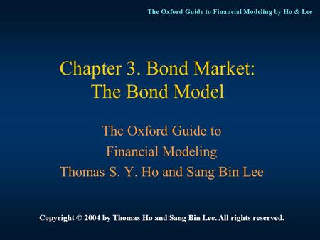 The Oxford Guide to Financial Modeling by Ho & Lee Chapter 3. Bond Market: The Bond Model The Oxford Guide to Financial Modeling Thomas S. Y. Ho and Sang.