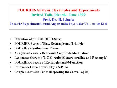 FOURIER-Analysis : Examples and Experiments Invited Talk, Irkutsk, June 1999 Prof. Dr. R. Lincke Inst. für Experimentelle und Angewandte Physik der Universität.