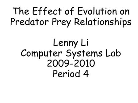 The Effect of Evolution on Predator Prey Relationships Lenny Li Computer Systems Lab 2009-2010 Period 4.