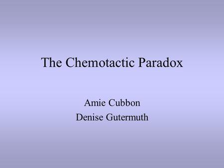 The Chemotactic Paradox Amie Cubbon Denise Gutermuth.