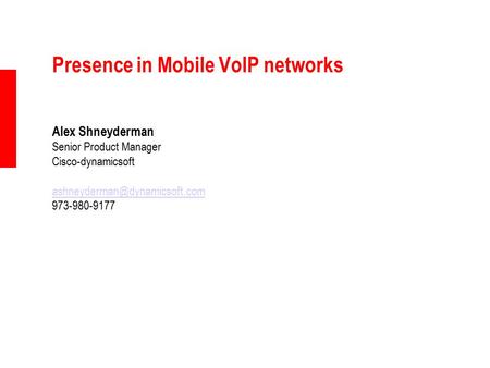Presence in Mobile VoIP networks Alex Shneyderman Senior Product Manager Cisco-dynamicsoft 973-980-9177