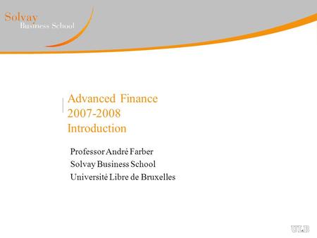 Advanced Finance 2007-2008 Introduction Professor André Farber Solvay Business School Université Libre de Bruxelles.