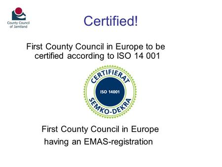 Certified! First County Council in Europe to be certified according to ISO 14 001 First County Council in Europe having an EMAS-registration.