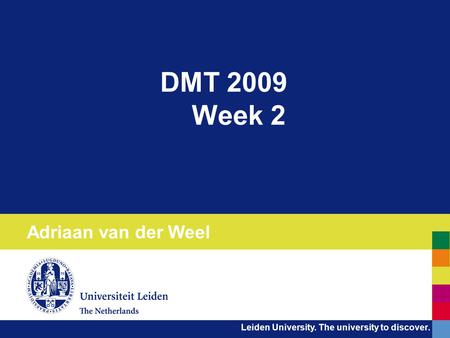 Leiden University. The university to discover. DMT 2009 Week 2 Adriaan van der Weel.