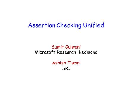 Assertion Checking Unified Sumit Gulwani Microsoft Research, Redmond Ashish Tiwari SRI.