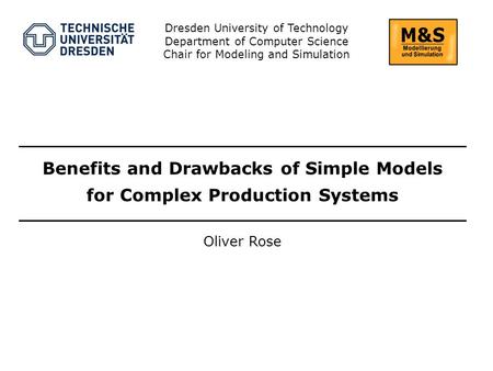Oliver Rose Dresden University of Technology Department of Computer Science Chair for Modeling and Simulation Benefits and Drawbacks of Simple Models for.