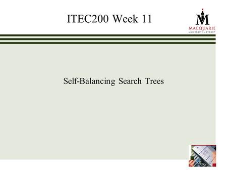 ITEC200 Week 11 Self-Balancing Search Trees. www.ics.mq.edu.au/ppdp 2 Learning Objectives Week 11 (ch 11) To understand the impact that balance has on.