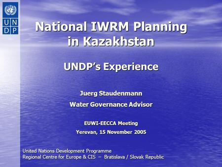 United Nations Development Programme Regional Centre for Europe & CIS – Bratislava / Slovak Republic National IWRM Planning in Kazakhstan UNDP’s Experience.
