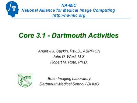Core 3.1 - Dartmouth Activities Andrew J. Saykin, Psy.D., ABPP-CN John D. West, M.S. Robert M. Roth, Ph.D. Brain Imaging Laboratory Dartmouth Medical School.