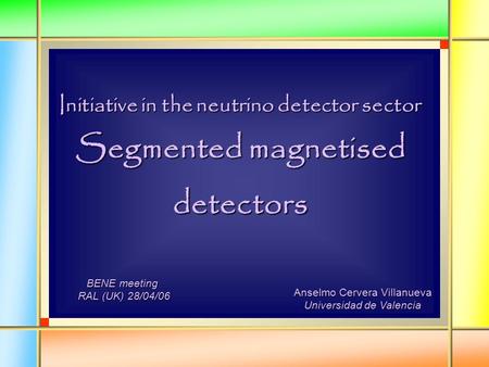 Initiative in the neutrino detector sector Segmented magnetised detectors Anselmo Cervera Villanueva Universidad de Valencia BENE meeting RAL (UK) 28/04/06.
