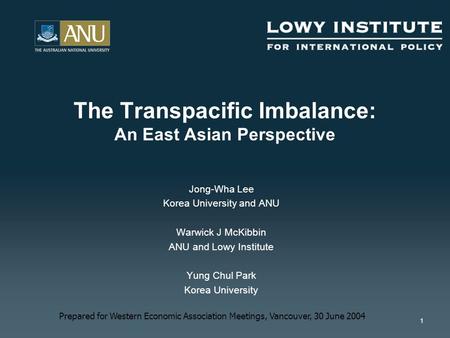 1 Jong-Wha Lee Korea University and ANU Warwick J McKibbin ANU and Lowy Institute Yung Chul Park Korea University The Transpacific Imbalance: An East Asian.